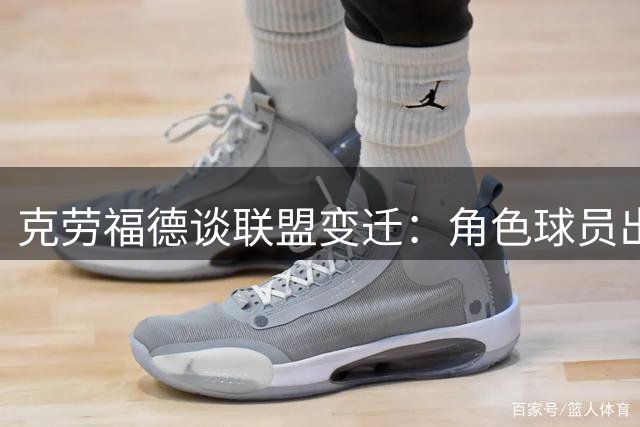 克劳福德谈联盟变迁：角色球员出手过多 怀念需用表现争取机会的时代