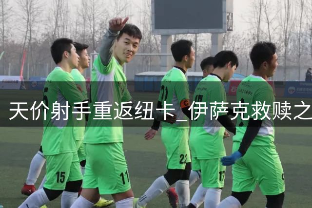天价射手重返纽卡 伊萨克救赎之战即将上演