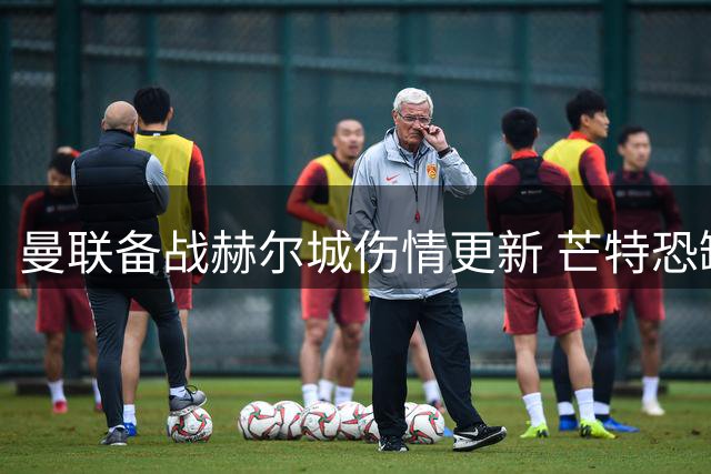 曼联备战赫尔城伤情更新 芒特恐缺席月余引担忧