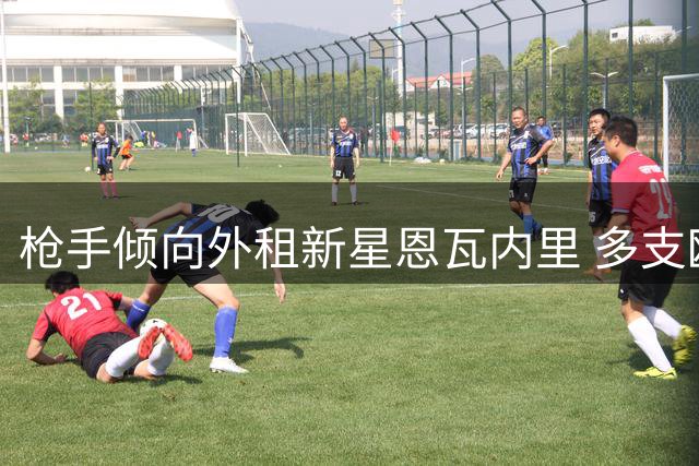 枪手倾向外租新星恩瓦内里 多支欧洲劲旅抛出橄榄枝