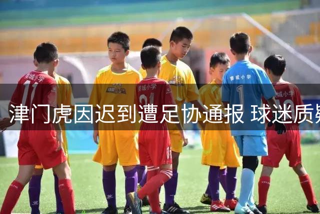 津门虎因迟到遭足协通报 球迷质疑处罚系"找平衡