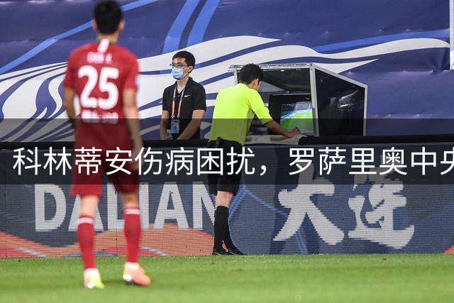 科林蒂安伤病困扰，罗萨里奥中央迎来关键复出