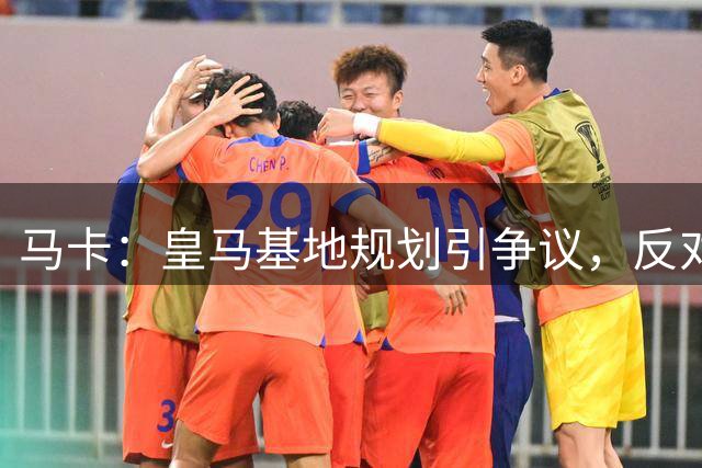 马卡：皇马基地规划引争议，反对派批其使用特权与圈地敛财